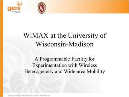 WiMAX at the University of Wisconsin-Madison A Programmable Facility for Experimentation with Wireless Heterogeneity and Wide-area Mobility.