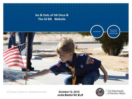 VETERANS BENEFITS ADMINISTRATION October 12, 2015 Jodie Balder NC ELR Ins & Outs of VA Once & The GI Bill ® Website.