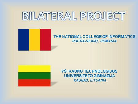 THE NATIONAL COLLEGE OF INFORMATICS PIATRA-NEAMŢ, ROMANIA VŠĮ KAUNO TECHNOLOGIJOS UNIVERSITETO GIMNAZIJA KAUNAS, LITUANIA.