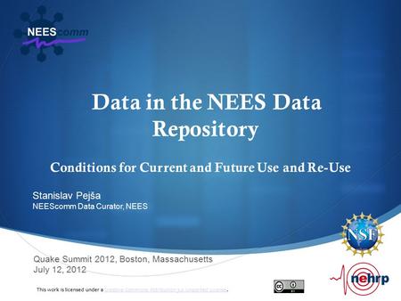 Data in the NEES Data Repository Conditions for Current and Future Use and Re-Use Quake Summit 2012, Boston, Massachusetts July 12, 2012 Stanislav Pejša.