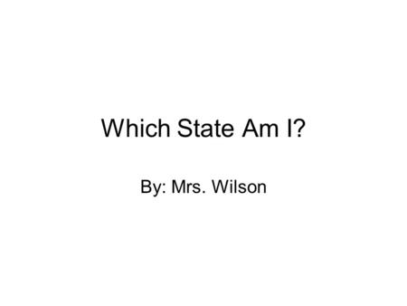 Which State Am I? By: Mrs. Wilson. Which State Am I? I am located in the Mid-West region of the United States.