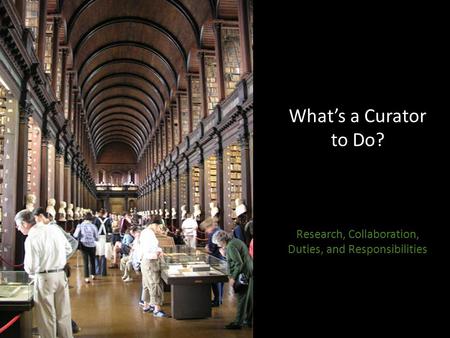 What’s a Curator to Do? Research, Collaboration, Duties, and Responsibilities.