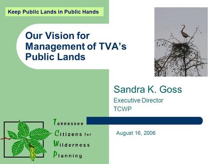 Our Vision for Management of TVA’s Public Lands Sandra K. Goss Executive Director TCWP August 16, 2006 Keep Public Lands in Public Hands.