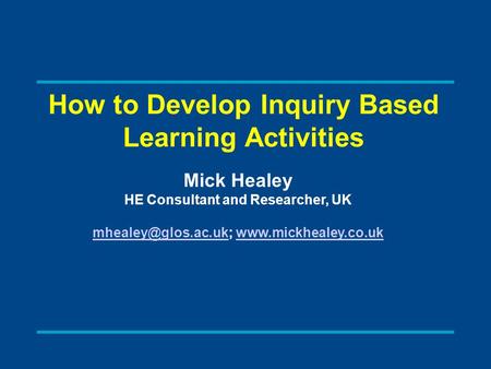 How to Develop Inquiry Based Learning Activities Mick Healey HE Consultant and Researcher, UK