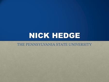 NICK HEDGE THE PENNSYLVANIA STATE UNIVERSITY. Hobbies I like the outdoors Fishing Camping Hiking I love sports I play for the Penn State Baseball team.