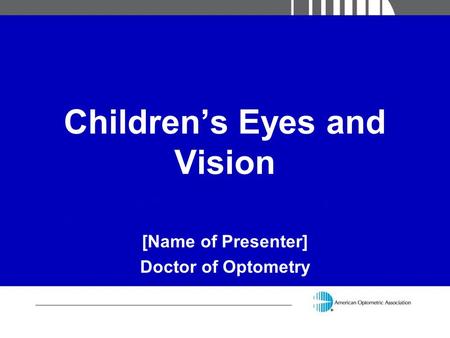 Children’s Eyes and Vision [Name of Presenter] Doctor of Optometry.