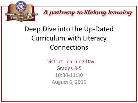 Deep Dive into the Up-Dated Curriculum with Literacy Connections District Learning Day Grades 3-5 10:30-11:30 August 6, 2015.