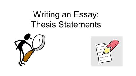 Writing an Essay: Thesis Statements. Make sure you have a copy of the worksheet: Part 1 – Writing a Thesis Worksheet Print this from the library website,