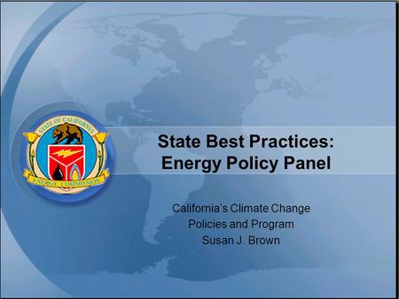 State Best Practices: Energy Policy Panel California’s Climate Change Policies and Program Susan J. Brown.