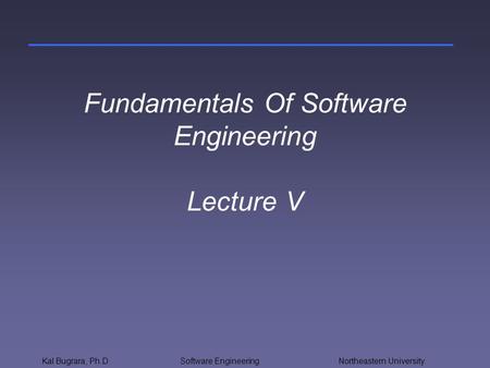 Kal Bugrara, Ph.DSoftware Engineering Northeastern University Fundamentals Of Software Engineering Lecture V.