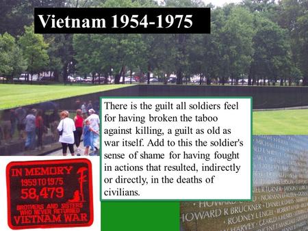 There is the guilt all soldiers feel for having broken the taboo against killing, a guilt as old as war itself. Add to this the soldier's sense of shame.