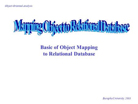 Burapha University, 2003 Object-Oriented Analysis Basic of Object Mapping to Relational Database.