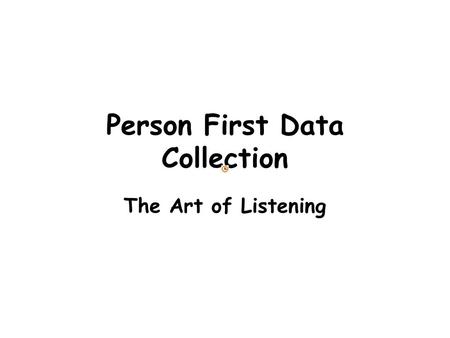 Person First Data Collection The Art of Listening.