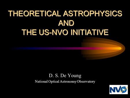 THEORETICAL ASTROPHYSICS AND THE US-NVO INITIATIVE D. S. De Young National Optical Astronomy Observatory.