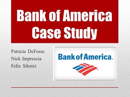 Bank of America Case Study Patricia DeFosse Nick Imprescia Felix Siloniz.