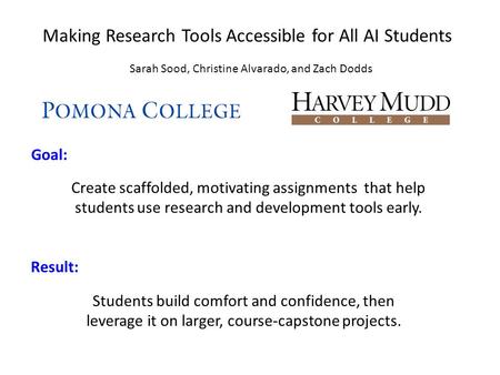 Making Research Tools Accessible for All AI Students Goal: Sarah Sood, Christine Alvarado, and Zach Dodds Create scaffolded, motivating assignments that.