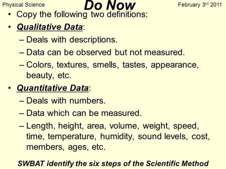 Do Now Copy the following two definitions: Qualitative Data: –Deals with descriptions. –Data can be observed but not measured. –Colors, textures, smells,