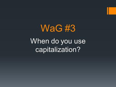 WaG #3 When do you use capitalization?. Please look carefully at the following samples to determine what you notice about CAPITALIZATION. What writing.