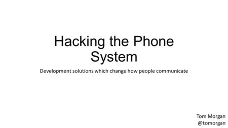 Hacking the Phone System Development solutions which change how people communicate Tom