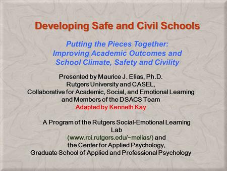 Developing Safe and Civil Schools Presented by Maurice J. Elias, Ph.D. Rutgers University and CASEL, Collaborative for Academic, Social, and Emotional.