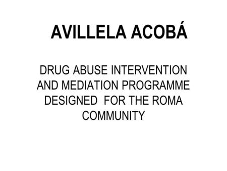 AVILLELA ACOBÁ DRUG ABUSE INTERVENTION AND MEDIATION PROGRAMME DESIGNED FOR THE ROMA COMMUNITY.