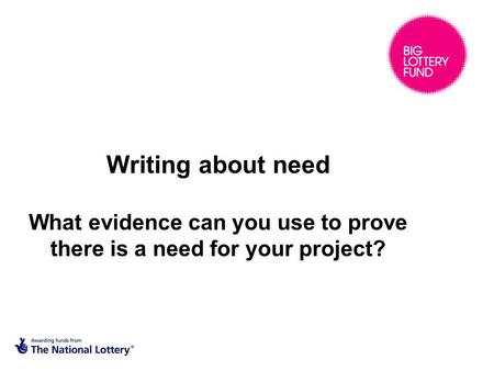 Writing about need What evidence can you use to prove there is a need for your project?