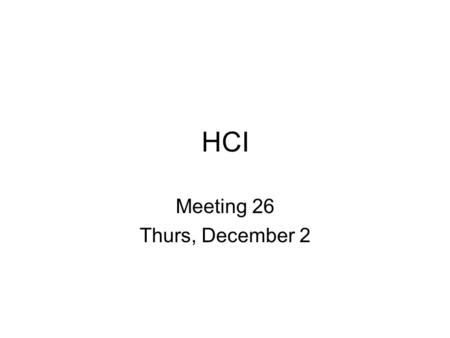 HCI Meeting 26 Thurs, December 2. Research Project Submit final report Project presentation –Each team member talks –Length, 15-20 minutes –Describe hypotheses,