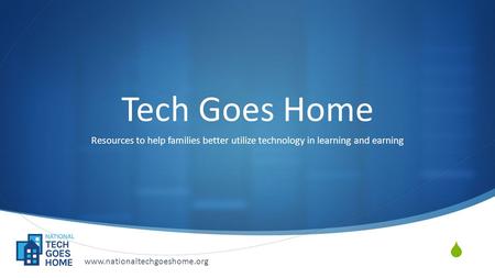  Tech Goes Home Resources to help families better utilize technology in learning and earning www.nationaltechgoeshome.org.