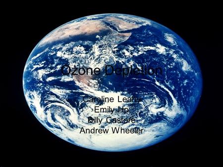 Ozone Depletion Caroline Leahy Emily Ho Billy Castore Andrew Wheeler.