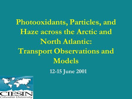 Photooxidants, Particles, and Haze across the Arctic and North Atlantic: Transport Observations and Models 12-15 June 2001.