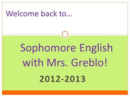 2012-2013 Sophomore English with Mrs. Greblo! Welcome back to…