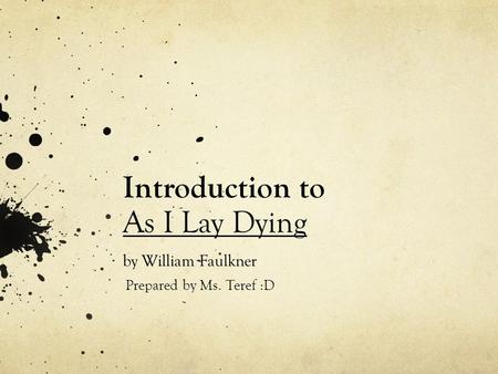 Introduction to As I Lay Dying by William Faulkner Prepared by Ms. Teref :D.