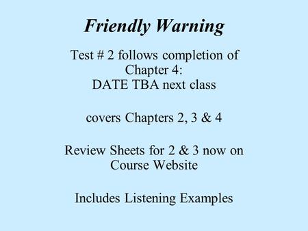 Friendly Warning Test # 2 follows completion of Chapter 4: DATE TBA next class covers Chapters 2, 3 & 4 Review Sheets for 2 & 3 now on Course Website Includes.