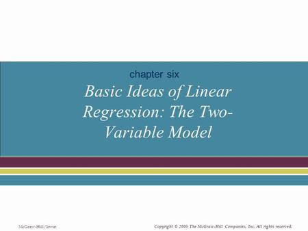 Copyright © 2006 The McGraw-Hill Companies, Inc. All rights reserved. McGraw-Hill/Irwin Basic Ideas of Linear Regression: The Two- Variable Model chapter.