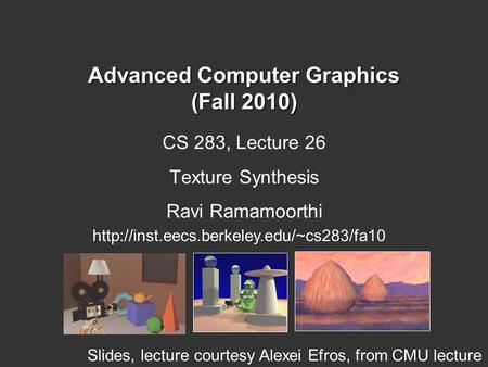 Advanced Computer Graphics (Fall 2010) CS 283, Lecture 26 Texture Synthesis Ravi Ramamoorthi  Slides, lecture.