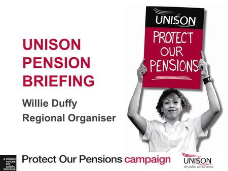 Willie Duffy Regional Organiser UNISON PENSION BRIEFING.