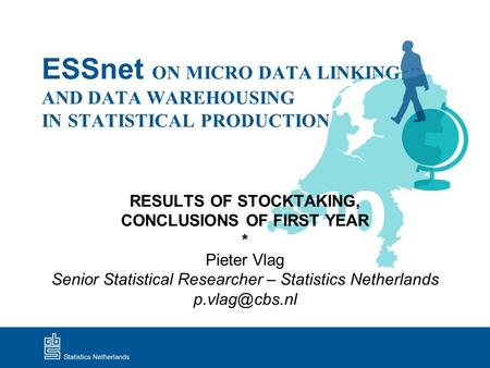 ESSnet ON MICRO DATA LINKING AND DATA WAREHOUSING IN STATISTICAL PRODUCTION RESULTS OF STOCKTAKING, CONCLUSIONS OF FIRST YEAR * Pieter Vlag Senior Statistical.