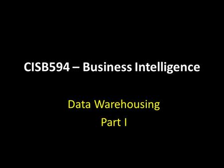 CISB594 – Business Intelligence Data Warehousing Part I.