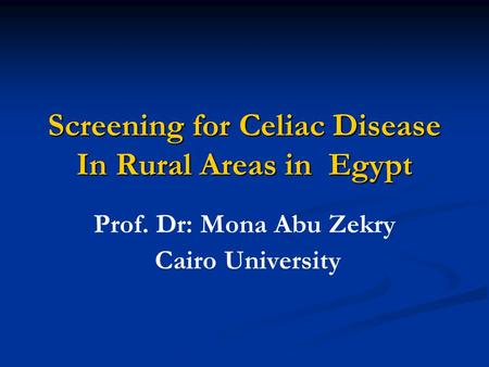 Screening for Celiac Disease In Rural Areas in Egypt Prof. Dr: Mona Abu Zekry Cairo University.