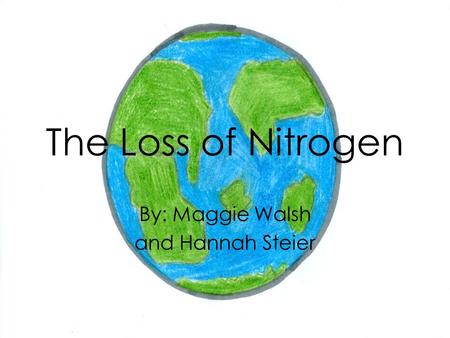 The Loss of Nitrogen By: Maggie Walsh and Hannah Steier.