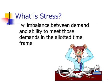 What is Stress? An imbalance between demand and ability to meet those demands in the allotted time frame.