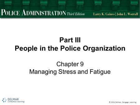 © 2011 Delmar, Cengage Learning Part III People in the Police Organization Chapter 9 Managing Stress and Fatigue.