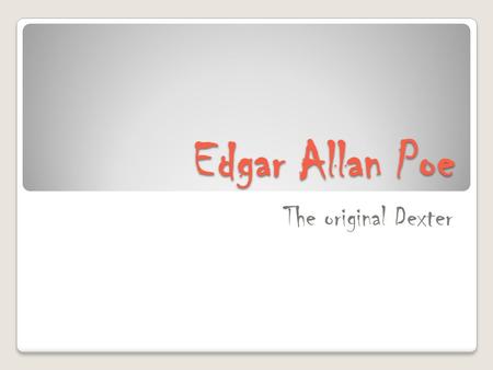 Edgar Allan Poe The original Dexter. His Life Edgar’s parents died when he was very young. ◦ He never forgot the image of his mother throwing up blood.