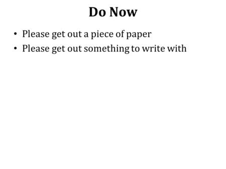 Do Now Please get out a piece of paper Please get out something to write with.