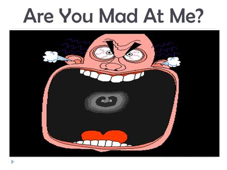 Are You Mad At Me?.  He who angers you conquers you (Elizabeth Kenny).  Anger is one letter short of danger (Popular Saying).  People who fly.