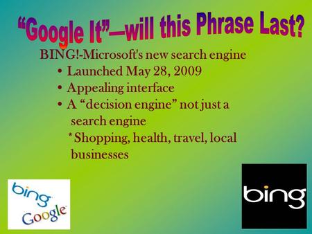 BING!-Microsoft's new search engine Launched May 28, 2009 Appealing interface A “decision engine” not just a search engine *Shopping, health, travel, local.