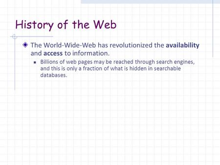 History of the Web The World-Wide-Web has revolutionized the availability and access to information. Billions of web pages may be reached through search.