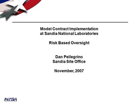 Model Contract Implementation at Sandia National Laboratories Risk Based Oversight Dan Pellegrino Sandia Site Office November, 2007.