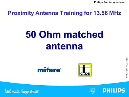 M211_50-Ohm-Ant_V11_RBt -1 Philips Semiconductors 50 Ohm matched antenna Proximity Antenna Training for 13.56 MHz.