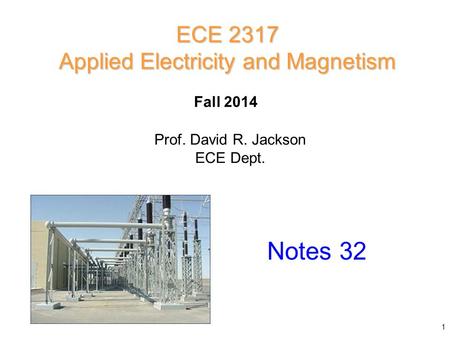 Prof. David R. Jackson ECE Dept. Fall 2014 Notes 32 ECE 2317 Applied Electricity and Magnetism 1.